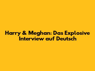 Harry & Meghan: Das Explosive Interview auf Deutsch