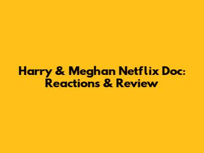 Harry & Meghan Netflix Doc: Reactions & Review