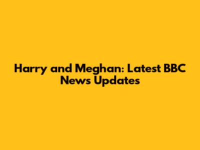 Harry and Meghan: Latest BBC News Updates