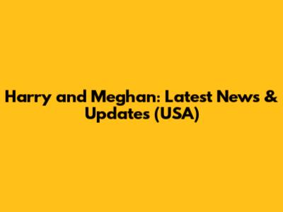 Harry and Meghan: Latest News & Updates (USA)