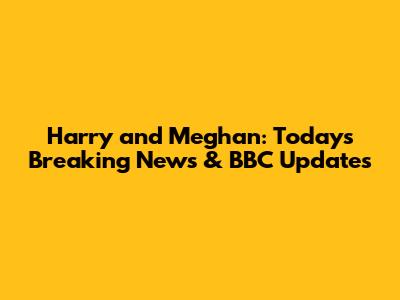 Harry and Meghan: Today's Breaking News & BBC Updates