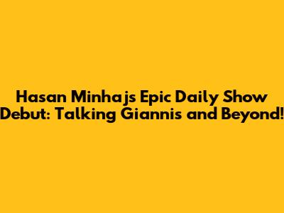 Hasan Minhaj's Epic Daily Show Debut: Talking Giannis and Beyond!