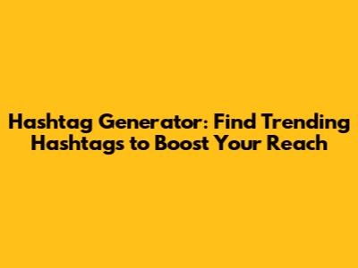 Hashtag Generator: Find Trending Hashtags to Boost Your Reach
