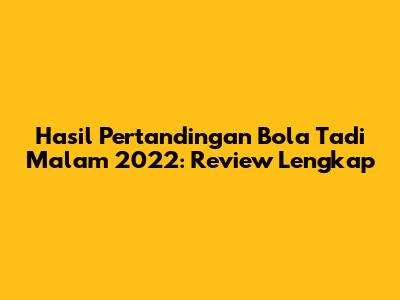 Hasil Pertandingan Bola Tadi Malam 2022: Review Lengkap