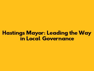 Hastings Mayor: Leading the Way in Local Governance