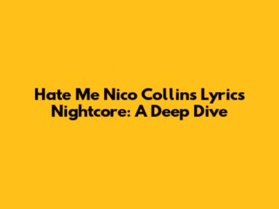 Hate Me Nico Collins Lyrics Nightcore: A Deep Dive