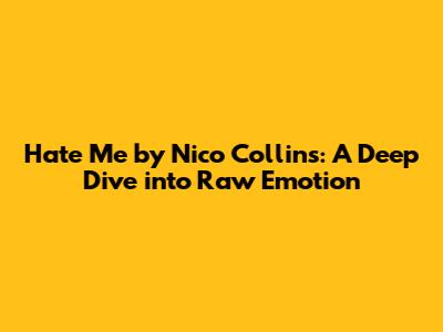 Hate Me by Nico Collins: A Deep Dive into Raw Emotion