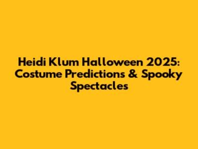 Heidi Klum Halloween 2025: Costume Predictions & Spooky Spectacles