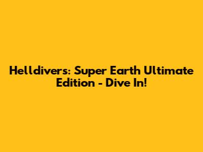 Helldivers: Super Earth Ultimate Edition - Dive In!