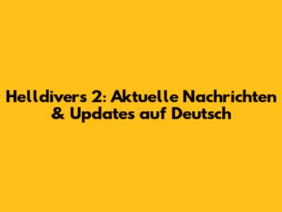 Helldivers 2: Aktuelle Nachrichten & Updates auf Deutsch
