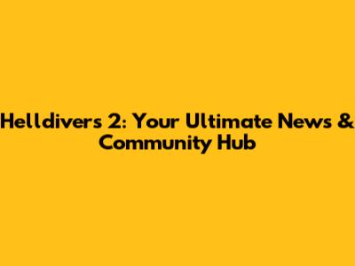 Helldivers 2: Your Ultimate News & Community Hub