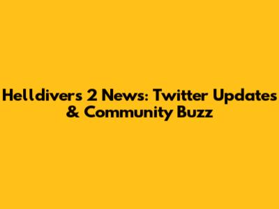 Helldivers 2 News: Twitter Updates & Community Buzz
