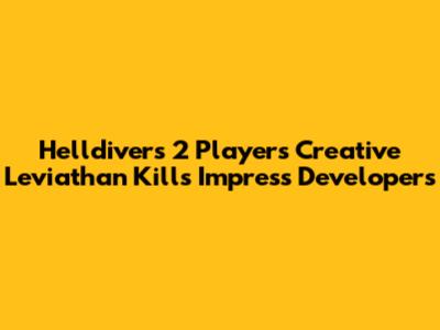 Helldivers 2 Players' Creative Leviathan Kills Impress Developers