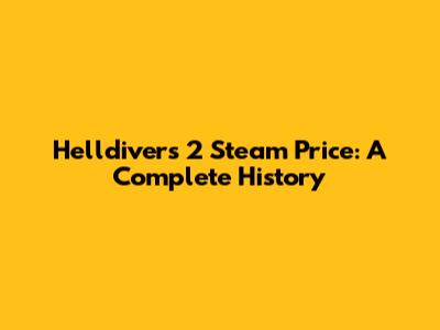 Helldivers 2 Steam Price: A Complete History