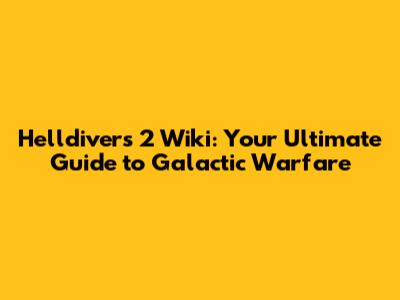 Helldivers 2 Wiki: Your Ultimate Guide to Galactic Warfare