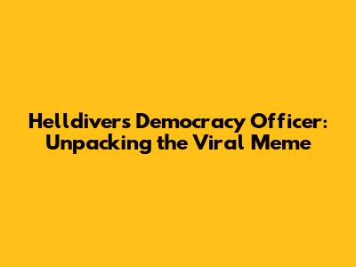 Helldivers Democracy Officer: Unpacking the Viral Meme