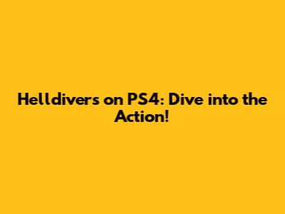 Helldivers on PS4: Dive into the Action!