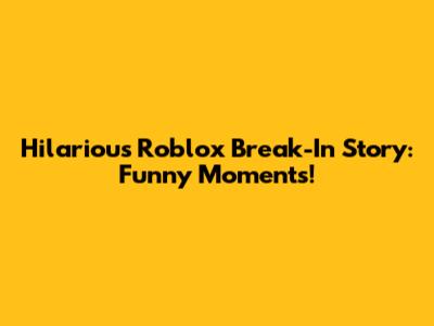 Hilarious Roblox Break-In Story: Funny Moments!