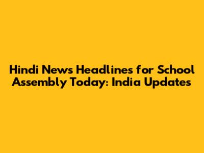 Hindi News Headlines for School Assembly Today: India Updates