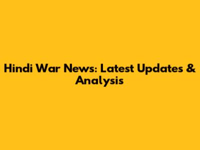 Hindi War News: Latest Updates & Analysis