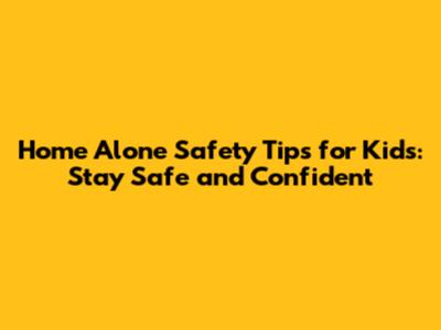 Home Alone Safety Tips for Kids: Stay Safe and Confident
