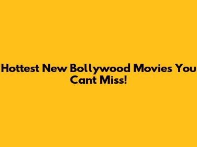 Hottest New Bollywood Movies You Can't Miss!