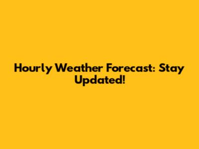 Hourly Weather Forecast: Stay Updated!