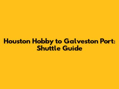 Houston Hobby to Galveston Port: Shuttle Guide