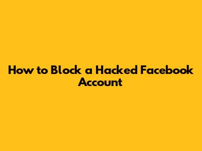 How to Block a Hacked Facebook Account
