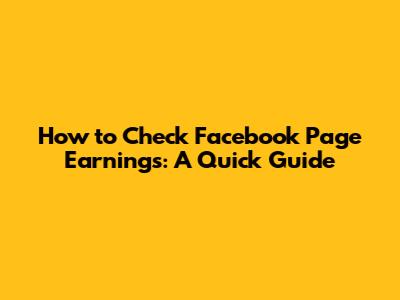 How to Check Facebook Page Earnings: A Quick Guide