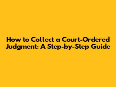 How to Collect a Court-Ordered Judgment: A Step-by-Step Guide