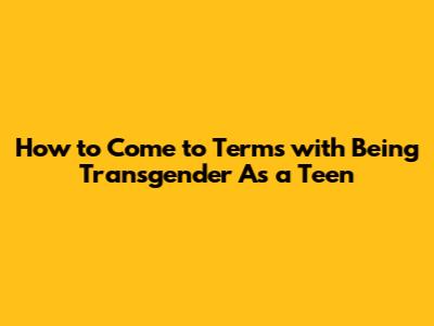 How to Come to Terms with Being Transgender As a Teen
