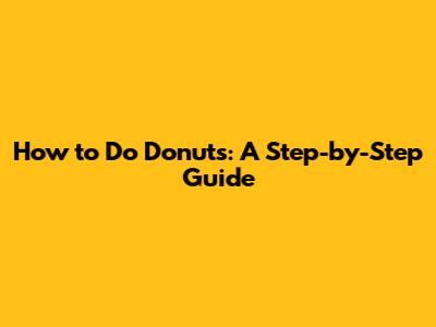 How to Do Donuts: A Step-by-Step Guide