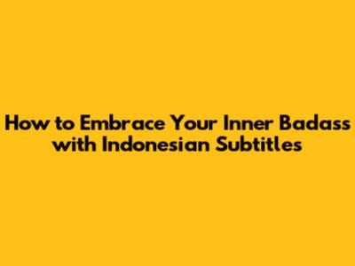 How to Embrace Your Inner Badass with Indonesian Subtitles
