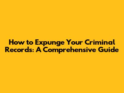 How to Expunge Your Criminal Records: A Comprehensive Guide