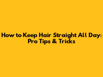 How to Keep Hair Straight All Day: Pro Tips & Tricks