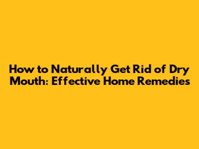 How to Naturally Get Rid of Dry Mouth: Effective Home Remedies