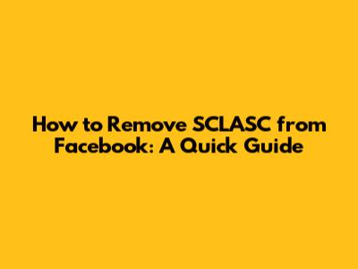 How to Remove SCLASC from Facebook: A Quick Guide