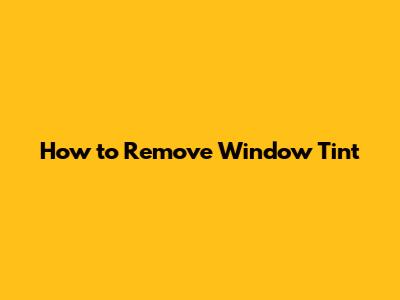 How to Remove Window Tint