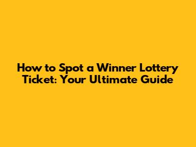 How to Spot a Winner Lottery Ticket: Your Ultimate Guide