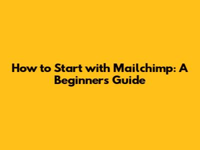 How to Start with Mailchimp: A Beginner's Guide