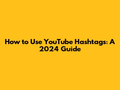 How to Use YouTube Hashtags: A 2024 Guide