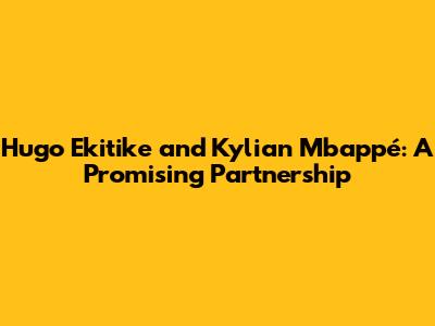 Hugo Ekitike and Kylian Mbappé: A Promising Partnership