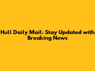 Hull Daily Mail: Stay Updated with Breaking News