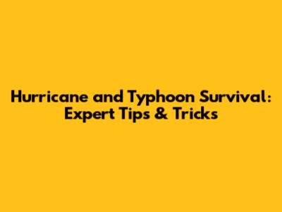 Hurricane and Typhoon Survival: Expert Tips & Tricks