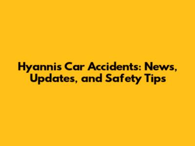 Hyannis Car Accidents: News, Updates, and Safety Tips
