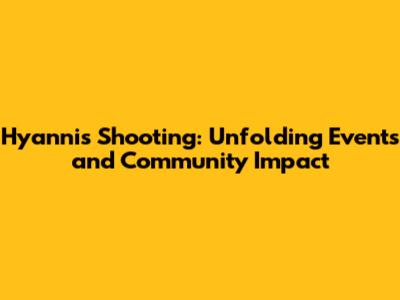 Hyannis Shooting: Unfolding Events and Community Impact