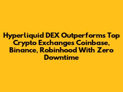 Hyperliquid DEX Outperforms Top Crypto Exchanges Coinbase, Binance, Robinhood With Zero Downtime