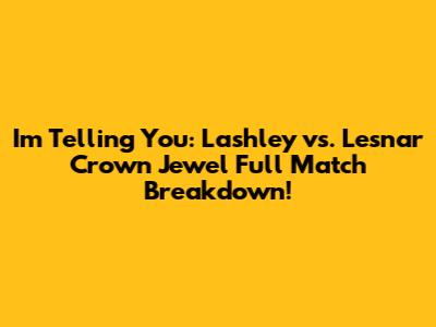 I'm Telling You: Lashley vs. Lesnar Crown Jewel Full Match Breakdown!