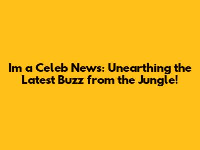 I'm a Celeb News: Unearthing the Latest Buzz from the Jungle!